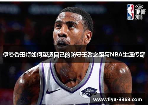 伊曼香珀特如何塑造自己的防守王者之路与NBA生涯传奇