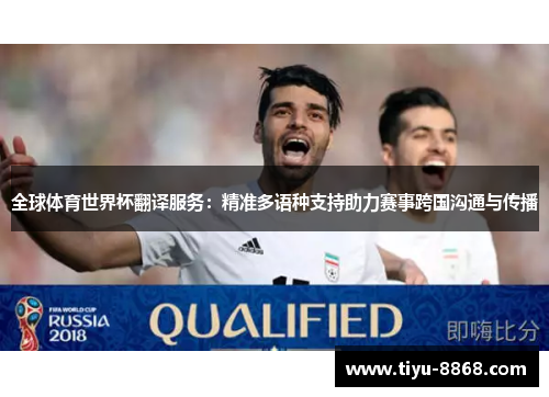 全球体育世界杯翻译服务:精准多语种支持助力赛事跨国沟通与传播 全球体育世界杯翻译服务:精准多语种支持助力赛事跨国沟通与传播