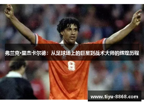 弗兰克·里杰卡尔德:从足球场上的巨星到战术大师的辉煌历程 弗兰克·里杰卡尔德:从足球场上的巨星到战术大师的辉煌历程