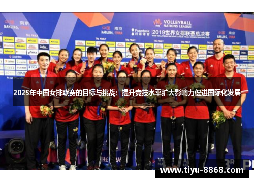 2025年中国女排联赛的目标与挑战:提升竞技水平扩大影响力促进国际化发展 2025年中国女排联赛的目标与挑战:提升竞技水平扩大影响力促进国际化发展