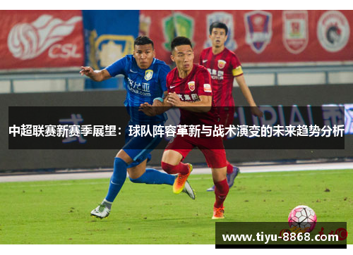 中超联赛新赛季展望：球队阵容革新与战术演变的未来趋势分析