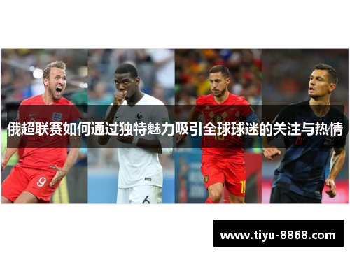 俄超联赛如何通过独特魅力吸引全球球迷的关注与热情