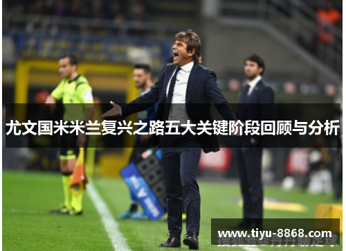尤文国米米兰复兴之路五大关键阶段回顾与分析 尤文国米米兰复兴之路五大关键阶段回顾与分析