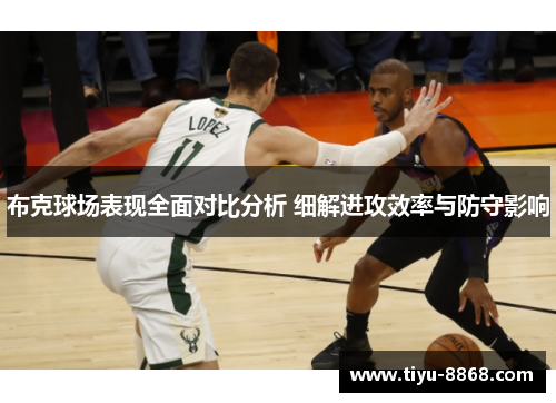 布克球场表现全面对比分析 细解进攻效率与防守影响