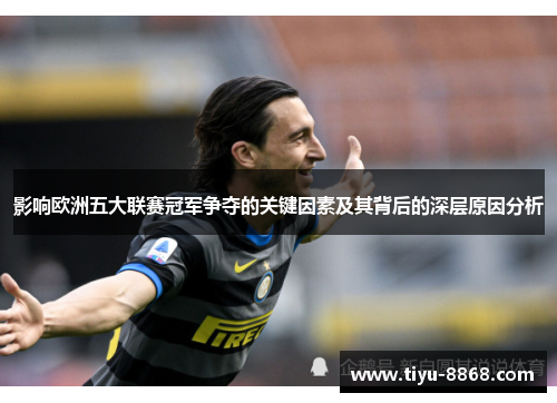 影响欧洲五大联赛冠军争夺的关键因素及其背后的深层原因分析 影响欧洲五大联赛冠军争夺的关键因素及其背后的深层原因分析