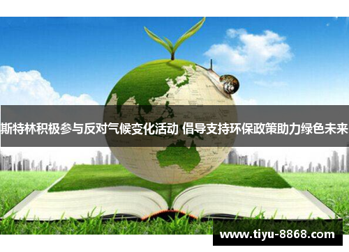 斯特林积极参与反对气候变化活动 倡导支持环保政策助力绿色未来 斯特林积极参与反对气候变化活动 倡导支持环保政策助力绿色未来
