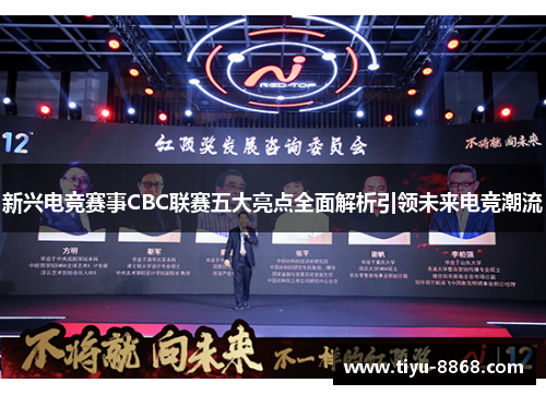 新兴电竞赛事CBC联赛五大亮点全面解析引领未来电竞潮流