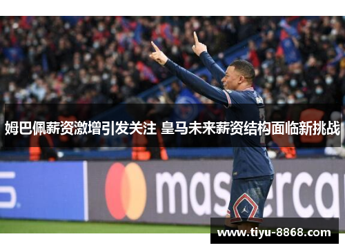 姆巴佩薪资激增引发关注 皇马未来薪资结构面临新挑战 姆巴佩薪资激增引发关注 皇马未来薪资结构面临新挑战