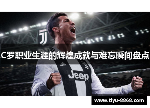 C罗职业生涯的辉煌成就与难忘瞬间盘点