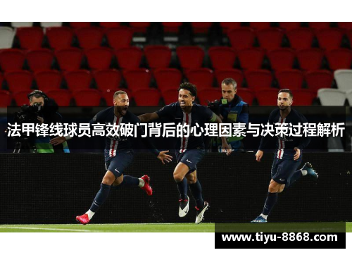 法甲锋线球员高效破门背后的心理因素与决策过程解析