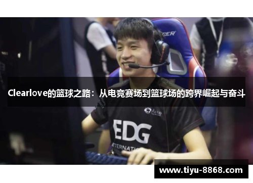 Clearlove的篮球之路:从电竞赛场到篮球场的跨界崛起与奋斗 Clearlove的篮球之路:从电竞赛场到篮球场的跨界崛起与奋斗