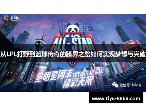 从LPL打野到篮球传奇的跨界之路如何实现梦想与突破 从LPL打野到篮球传奇的跨界之路如何实现梦想与突破