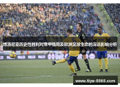 博洛尼亚历史性胜利对意甲格局及欧洲足球生态的深远影响分析