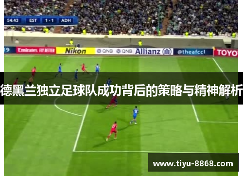 德黑兰独立足球队成功背后的策略与精神解析