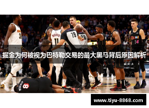 掘金为何被视为巴特勒交易的最大黑马背后原因解析