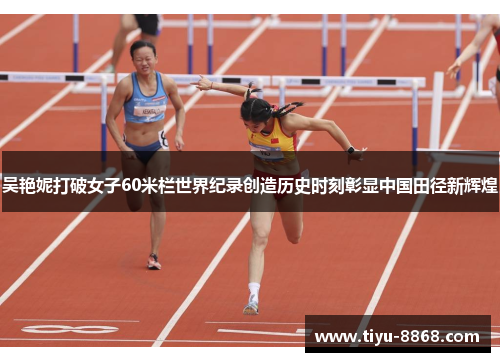 吴艳妮打破女子60米栏世界纪录创造历史时刻彰显中国田径新辉煌