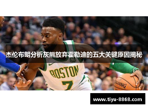 杰伦布朗分析灰熊放弃霍勒迪的五大关键原因揭秘 杰伦布朗分析灰熊放弃霍勒迪的五大关键原因揭秘