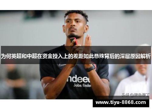 为何英超和中超在资金投入上的差距如此悬殊背后的深层原因解析