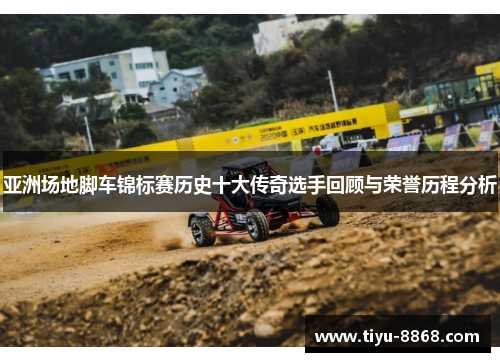 亚洲场地脚车锦标赛历史十大传奇选手回顾与荣誉历程分析 亚洲场地脚车锦标赛历史十大传奇选手回顾与荣誉历程分析