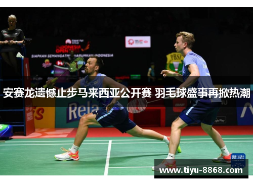 安赛龙遗憾止步马来西亚公开赛 羽毛球盛事再掀热潮