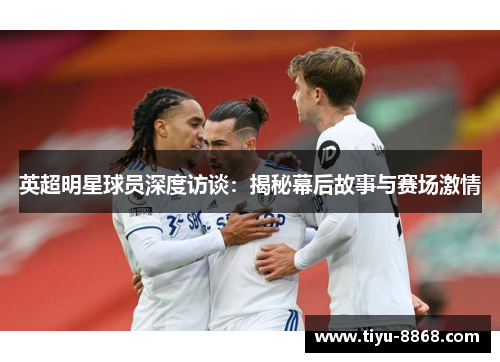 英超明星球员深度访谈:揭秘幕后故事与赛场激情 英超明星球员深度访谈:揭秘幕后故事与赛场激情