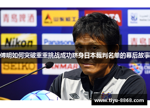 傅明如何突破重重挑战成功跻身日本裁判名单的幕后故事 傅明如何突破重重挑战成功跻身日本裁判名单的幕后故事