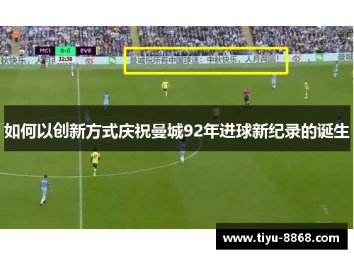 如何以创新方式庆祝曼城92年进球新纪录的诞生 如何以创新方式庆祝曼城92年进球新纪录的诞生