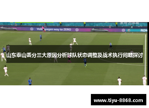 山东泰山丢分三大原因分析球队状态调整及战术执行问题探讨 山东泰山丢分三大原因分析球队状态调整及战术执行问题探讨