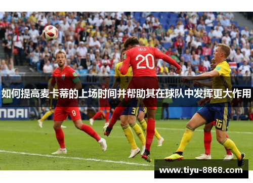 如何提高麦卡蒂的上场时间并帮助其在球队中发挥更大作用