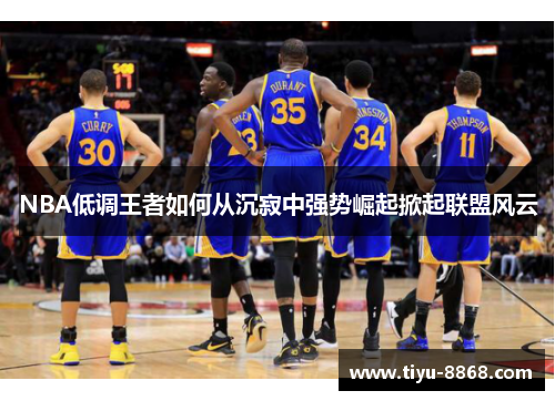 NBA低调王者如何从沉寂中强势崛起掀起联盟风云
