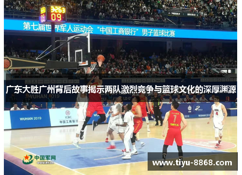 广东大胜广州背后故事揭示两队激烈竞争与篮球文化的深厚渊源