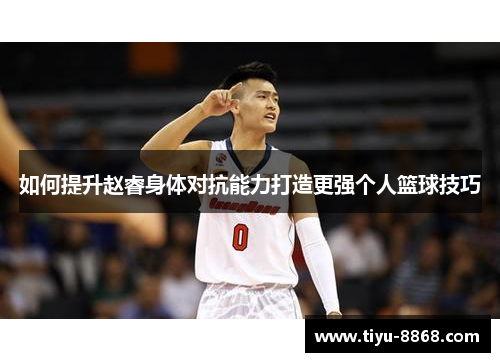 如何提升赵睿身体对抗能力打造更强个人篮球技巧