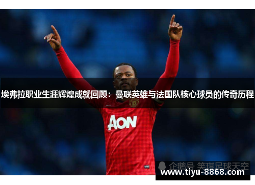 埃弗拉职业生涯辉煌成就回顾：曼联英雄与法国队核心球员的传奇历程