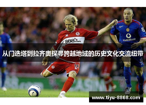 从门迭塔到拉齐奥探寻跨越地域的历史文化交流纽带