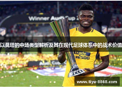 以莫塔的中场类型解析及其在现代足球体系中的战术价值 以莫塔的中场类型解析及其在现代足球体系中的战术价值