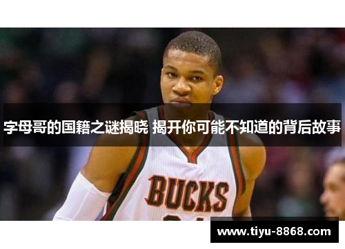 字母哥的国籍之谜揭晓 揭开你可能不知道的背后故事