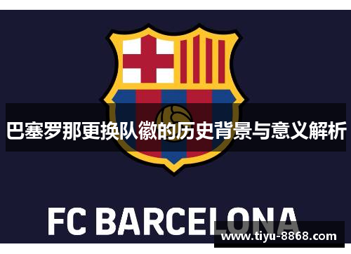 巴塞罗那更换队徽的历史背景与意义解析 巴塞罗那更换队徽的历史背景与意义解析