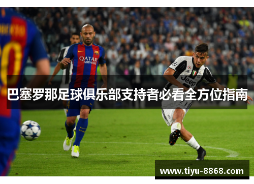 巴塞罗那足球俱乐部支持者必看全方位指南 巴塞罗那足球俱乐部支持者必看全方位指南