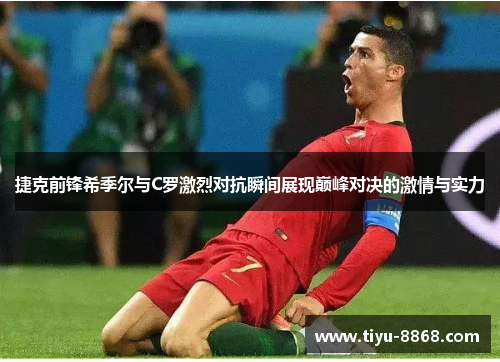 捷克前锋希季尔与C罗激烈对抗瞬间展现巅峰对决的激情与实力