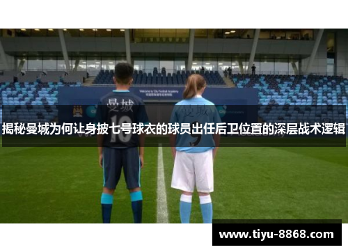 揭秘曼城为何让身披七号球衣的球员出任后卫位置的深层战术逻辑