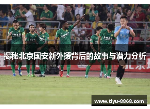 揭秘北京国安新外援背后的故事与潜力分析