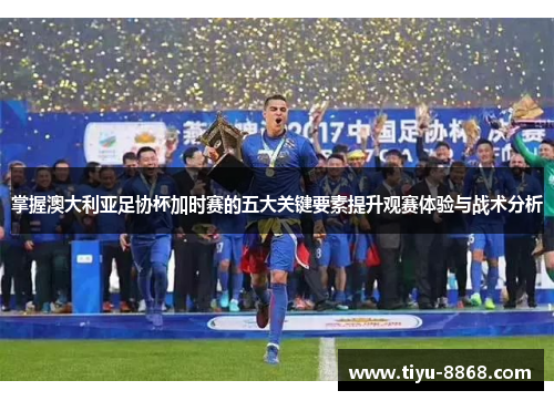 掌握澳大利亚足协杯加时赛的五大关键要素提升观赛体验与战术分析