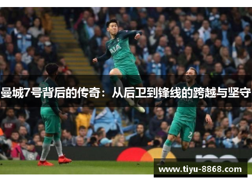 曼城7号背后的传奇：从后卫到锋线的跨越与坚守