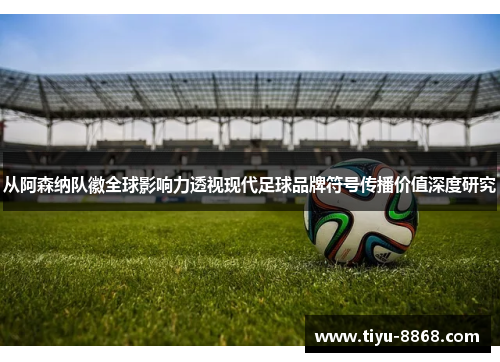 从阿森纳队徽全球影响力透视现代足球品牌符号传播价值深度研究