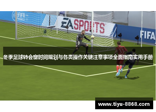 冬季足球转会窗时间规划与各类操作关键注意事项全面指南实用手册 冬季足球转会窗时间规划与各类操作关键注意事项全面指南实用手册